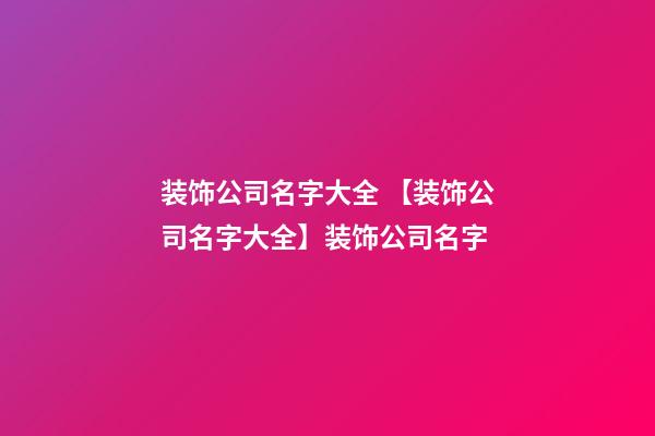 装饰公司名字大全 【装饰公司名字大全】装饰公司名字-第1张-公司起名-玄机派